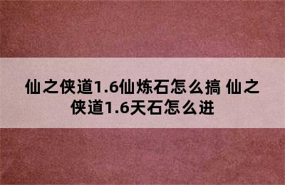 仙之侠道1.6仙炼石怎么搞 仙之侠道1.6天石怎么进